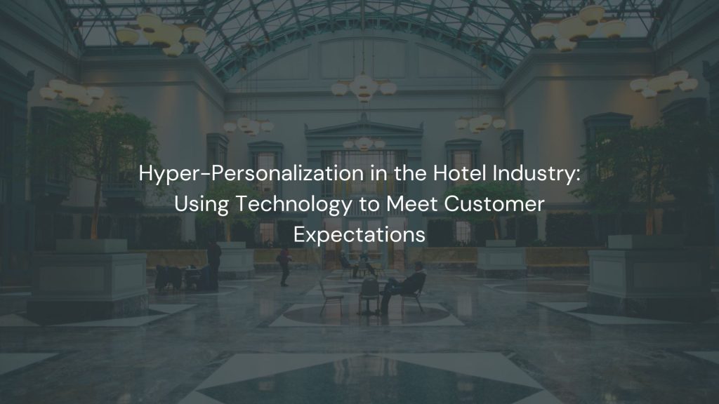 Hyper-Personalization in the Hotel Industry: Using Technology to Meet Customer Expectations