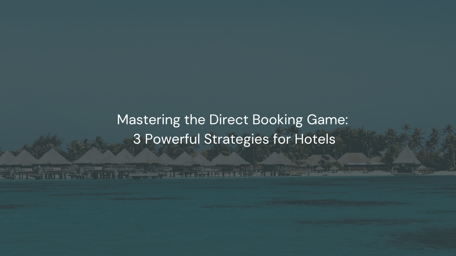 Mastering the Direct Booking Game: 3 Powerful Strategies for Hotels