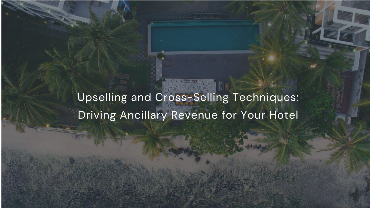 Upselling and Cross-Selling Techniques: Driving Ancillary Revenue for Your Hotel