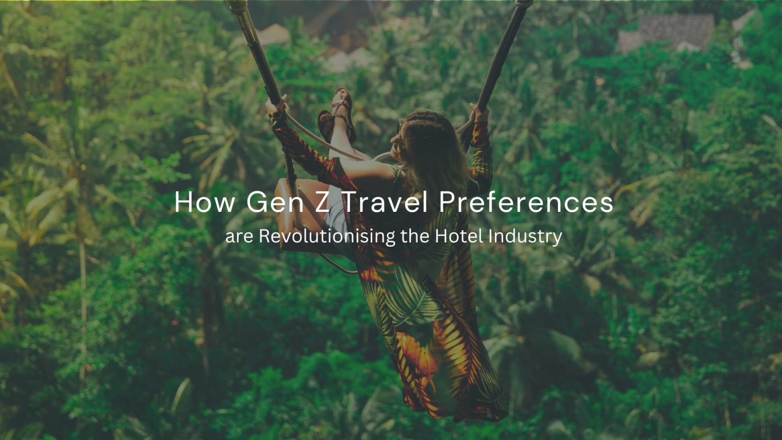 How Gen Z Travel Preferences are Revolutionising the Hotel Industry