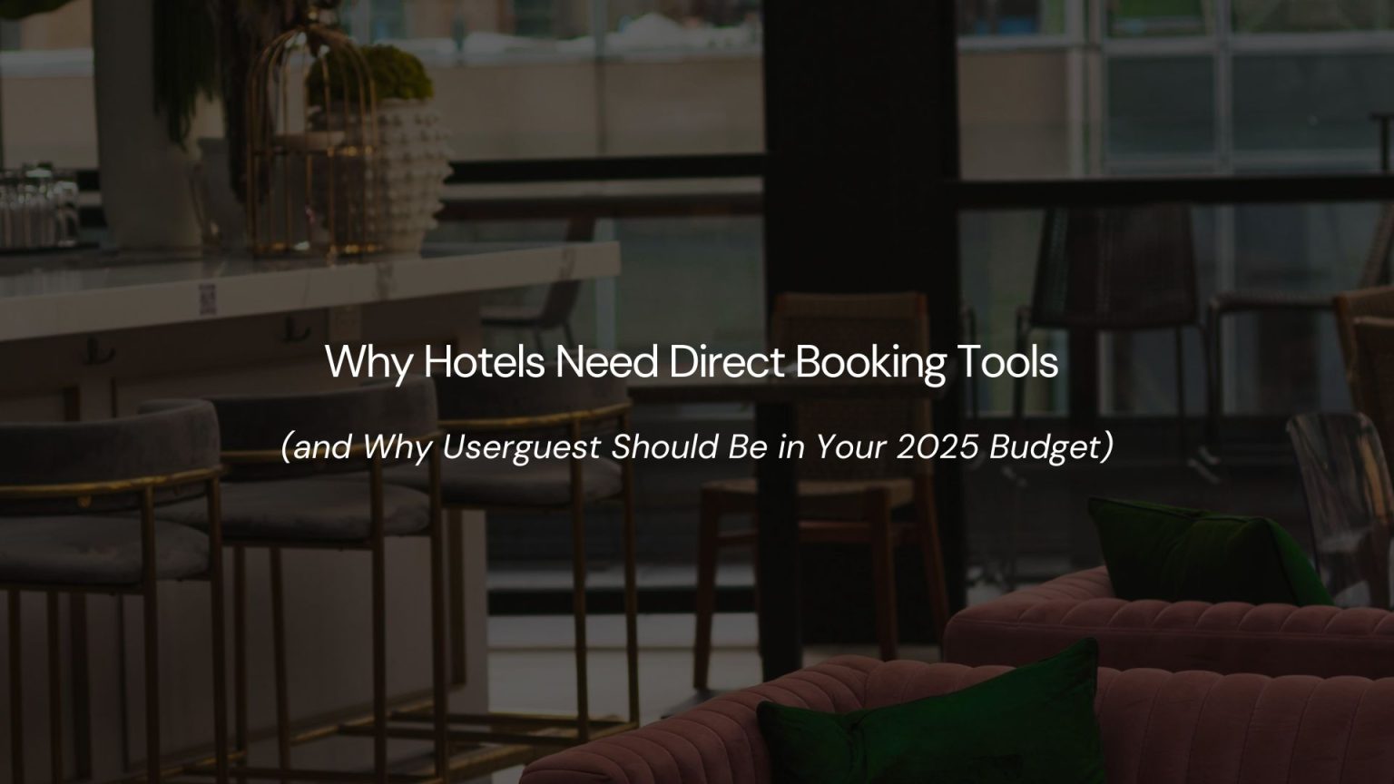 Why Hotels Need Direct Booking Tools (and Why Userguest Should Be in Your 2025 Budget)