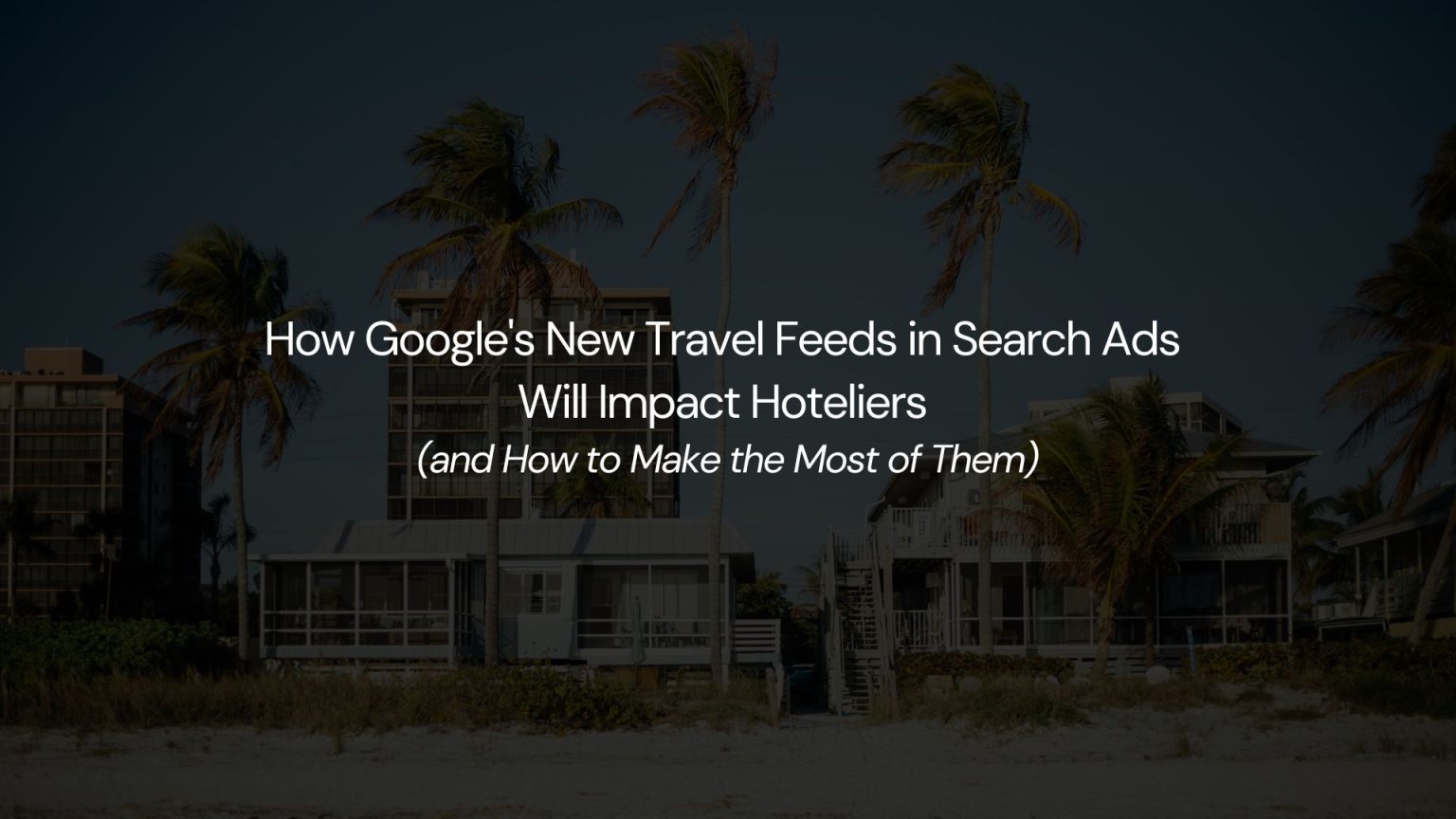How Google’s New Travel Feeds in Search Ads Will Impact Hoteliers (and How to Make the Most of...