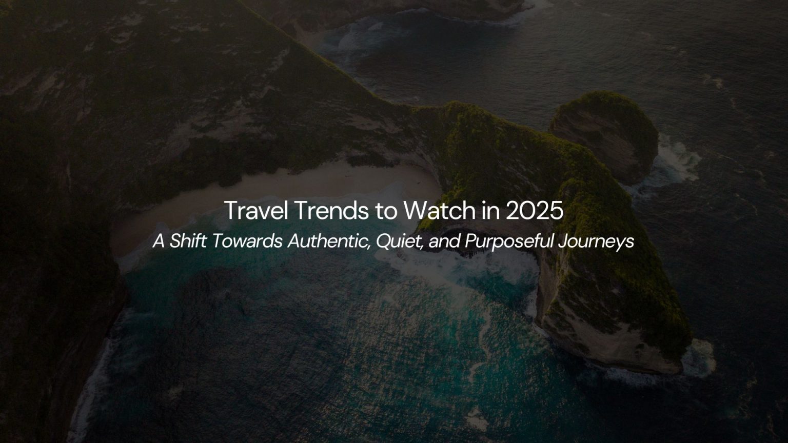 Travel Trends to Watch in 2025: A Shift Towards Authentic, Quiet, and Purposeful Journeys