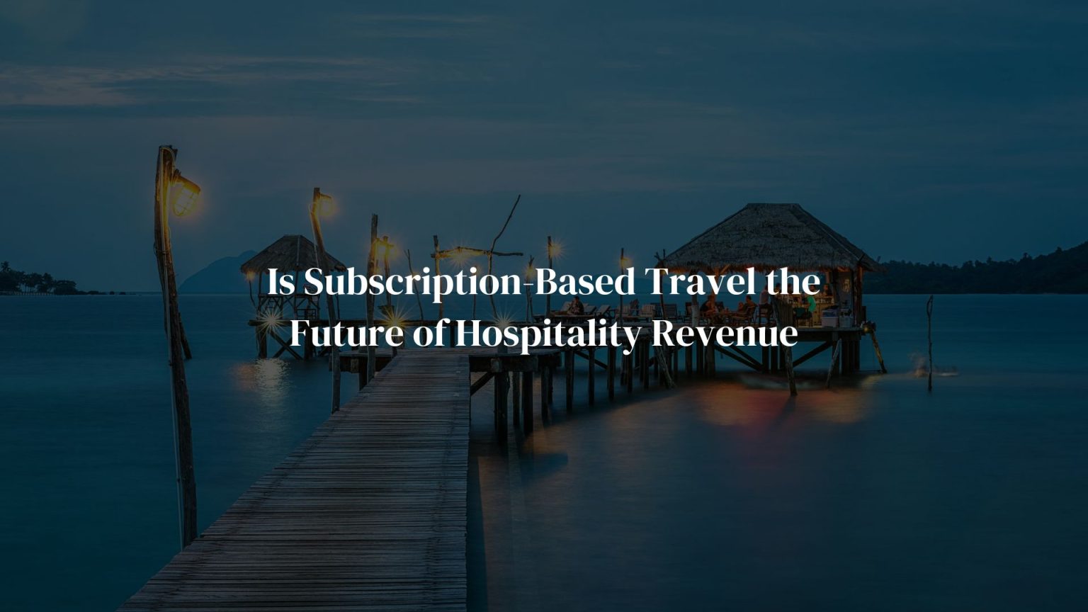 Is Subscription-Based Travel the Future of Hospitality Revenue